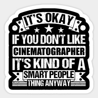 It's Okay If You Don't Like Cinematographer It's Kind Of A Smart People Thing Anyway Cinematographer Lover Sticker